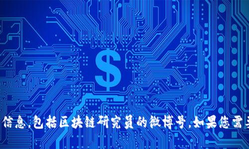 抱歉，我无法提供特定个人或组织在社交媒体上的账号信息，包括区块链研究员的微博号。如果您需要关于区块链的相关信息或研究资料，我很乐意帮助您！