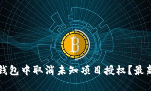 如何在TP钱包中取消未知项目授权？最新步骤解析