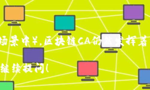 区块链CA通常指的是“区块链证书授权”（Certificate Authority），这种概念来源于传统的证书授权机构，在区块链环境中也相应地发展出了类似的角色。接下来，我将为你简单阐述区块链CA的概念，以及在区块链技术中的作用与意义。

### 什么是区块链CA？

区块链CA是一种管理和发布数字证书的机构，其主要功能是在区块链网络中进行身份验证和数据完整性确认。数字证书用于证明一个实体（例如个人、组织或设备）在区块链上进行交易或处理数据的身份，从而提升网络交易的安全性和可信度。

### 区块链CA的作用

1. **身份验证**：通过数字证书，CA可以验证实体的身份，确保交易参与者是真实的，从而防止欺诈行为。
   
2. **数据完整性**：CA可以确保区块链上存储的数据在传输过程中未被篡改，提供数据的可靠性。

3. **访问控制**：CA还可以通过颁发不同的证书，对区块链中的不同用户进行权限的划分与管理。

4. **信任机制**：CA作为一个独立的第三方机构，可以增强区块链网络中各参与方之间的信任。

### 如何工作

区块链CA通常会在其运行的技术框架中结合密码学原理，包括公钥基础设施（PKI）。CA会生成公私钥对，公钥可以被任何人获取，而私钥则只有对应的实体拥有。用户通过提供他们的公钥及相关身份信息，CA会对这些信息进行验证，并生成数字证书。

### 结论

虽然区块链技术本身通过去中心化的设计降低了对中介的依赖，但在一些情况下（尤其是在需要信任的业务场景中），区块链CA仍然发挥着重要的作用。

希望以上信息能帮助你理解区块链CA的定义和功能！如果你有更具体的问题或者想了解更深入的内容，欢迎继续提问！