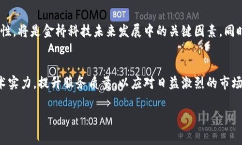 金桥科技是一家专注于区块链技术的企业，但要深入理解这一点，我们需要从几个方面来探讨：区块链的基本概念、金桥科技的业务领域、其在区块链行业中的定位以及未来的发展前景。

一、区块链基础知识
区块链是一种去中心化的分布式数据库技术，它通过将数据分块（每一块称为一个“区块”）并进行加密，使得数据高度安全和透明。每个区块都与前一个区块相连，形成了一个不可篡改的链。这种技术的核心优势在于其信任机制，即使在没有中央管理者的情况下，各方依然能够信任信息的真实性。

二、金桥科技的概述
金桥科技成立于一个充满机遇的时期，致力于利用区块链技术解决传统行业中的各种痛点。它的业务涵盖了多个方面，包括但不限于金融服务、供应链管理、数字资产交易等。金桥科技通过其创新的解决方案，帮助企业提高效率、降低成本，并增强业务透明度。

三、金桥科技在区块链领域的定位
作为一家专注于区块链的企业，金桥科技在技术研发和应用推广上都有着显著的优势。通过与行业内相关企业和机构的合作，金桥科技为客户提供个性化的区块链解决方案，帮助他们解决特定的商业问题。例如，在金融领域，金桥科技可能开发出基于区块链的支付系统，以降低交易成本并提高交易速度。

四、案例分析：金桥科技的成功应用
设想一个场景：某大型制造企业在原材料采购中遇到了信任危机，供应商提供的原材料质量参差不齐。金桥科技介入后，通过区块链技术记录每一笔交易，确保了原材料的来源和质量可追溯。随着阳光洒在老旧的木桌上，采购部门的员工面露笑容，他们发现有了区块链的支持，不仅改善了供应链的透明度，也节省了大量的时间和精力。

五、未来展望：金桥科技的挑战与机遇
尽管金桥科技在区块链领域已取得了一定的成就，但未来依然面临众多挑战，如市场竞争加剧、技术更新迭代等。如何持续创新、保持技术的前瞻性，将是金桥科技未来发展中的关键因素。同时，随着区块链技术的不断成熟，其应用场景也在不断扩展，金桥科技将能够把握这些机遇，进一步巩固其行业地位。

六、结论
金桥科技作为一家专注于区块链技术的企业，通过持续的创新和实践，正在逐步成为行业中的领先者。面对未来，金桥科技需要不断强化自身技术实力，提升服务质量，以应对日益激烈的市场竞争。

通过以上的分析，可以看出金桥科技不仅仅是一家区块链公司，它正是利用区块链这一技术创新，来和提升传统行业的应用及服务。