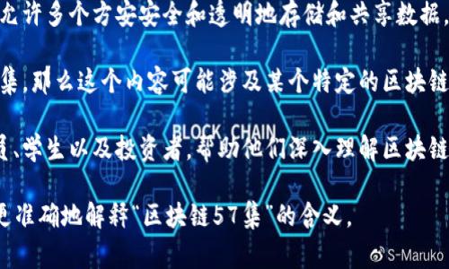 “区块链57集”这个词汇并不是一个常见的术语，可能是指某个特定的内容或项目，比如一系列关于区块链的讲座、课程或视频的第57集。为了更好地解释这个概念，可以考虑以下几个方面：

1. **区块链的基本概念**：区块链是一种去中心化的分布式账本技术，允许多个方安安全和透明地存储和共享数据。它被广泛应用于加密货币（如比特币）、智能合约、供应链管理等领域。

2. **系列内容的介绍**：如果“57集”是指一系列课程或视频中的第57集，那么这个内容可能涉及某个特定的区块链技术、应用案例或趋势分析。

3. **受众和目标**：这一系列内容通常面向对区块链感兴趣的专业人员、学生以及投资者，帮助他们深入理解区块链技术及其应用。

如果能提供更多的上下文信息，比如具体是哪个项目或课程，那么可以更准确地解释“区块链57集”的含义。