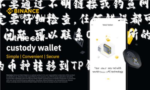 将OK交易所的资产转移到TP钱包的步骤如下：

### 一、准备工作
1. **确保你有TP钱包**: 确保你已经在手机上安装并创建了TP钱包。
2. **了解转账费用**: 在转账之前，了解可能需要的转账费用，以免因为余额不足而无法转账。

### 二、在OK交易所提币
1. **登录OK交易所**: 使用你的账户信息登录OK交易所。
2. **进入钱包界面**: 找到“资产”或“钱包”的入口，点击进入。
3. **选择提币**: 在资产列表中找到你要转移的币种（例如USDT、ETH等），点击“提币”。
4. **输入提币信息**:
   - **提币地址**: 在TP钱包中查找相应币种的钱包地址（打开TP钱包，选择对应的币种，点击“接收”，复制地址）。
   - **输入提币数量**: 填写你要提币的数量。
5. **确认信息**: 再次确认提币地址和数量无误后，提交提币请求。

### 三、在TP钱包接收资产
1. **等待确认**: 提交请求后，需要等待一段时间，具体时间根据区块链网络的繁忙程度而定。
2. **查看TP钱包**: 打开TP钱包，查看是否到账。你可以在“资产”界面中找到相应币种。

### 四、注意事项
- **安全性**: 确保你使用的是官方应用，不要通过不明链接或钓鱼网站操作。
- **地址准确性**: 在输入钱包地址时，一定要仔细检查，任何错误都可能导致资金丢失。
- **联系客服**: 如果在转账过程中遇到了问题，可以联系OK交易所的客服进行咨询。

希望这些信息能帮助你顺利地将OK交易所的币种转移到TP钱包！