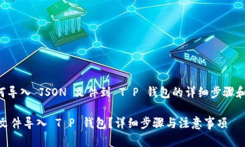 下面是关于如何导入 JSON 文件到 T P 钱包的详细步骤和相关内容框架。

如何将 JSON 文件导入 T P 钱包？详细步骤与注意事项