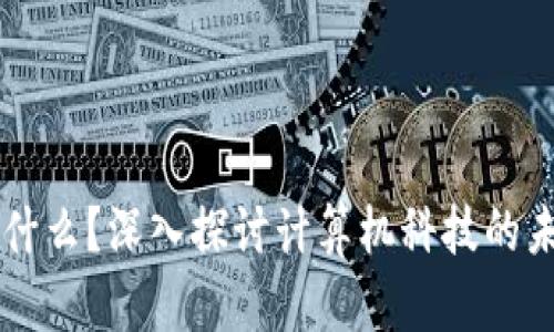 区块链是什么？深入探讨计算机科技的未来与应用