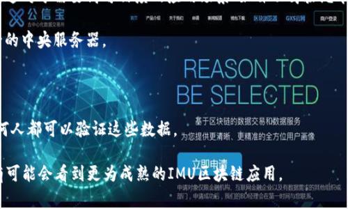 IMU区块链（IMU Blockchain）通常是指与IMU（Inertial Measurement Unit，惯性测量单元）相关的区块链技术应用。IMU广泛应用于航天器、无人驾驶、智能手机等设备中，用来获取三维空间中的加速度、角速度等信息。将IMU与区块链结合，可能涉及以下几个方面：

1. **数据透明性和可信性**：通过区块链技术，可以确保IMU生成的数据在记录和传输过程中是不可篡改的。这对于需要高可信度的应用场景（如自动驾驶汽车或航空航天）非常重要。

2. **去中心化存储**：IMU数据可以被去中心化地存储在区块链上，实现数据的共享和访问，而不依赖于单一的中央服务器。

3. **智能合约**：可利用智能合约自动化处理与IMU相关的数据分析和决策，提升效率，减少人为干预。

4. **应用示例**：在无人机的飞行过程中，IMU数据通过区块链记录，确保其飞行路径的准确性与安全性，任何人都可以验证这些数据。

需要注意的是，目前IMU区块链的概念仍在探索之中，还没有广泛的应用案例。随着区块链技术的发展，未来有可能会看到更为成熟的IMU区块链应用。