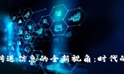 **用区块链技术传送信息的全新视角：时代的变革与应用前景