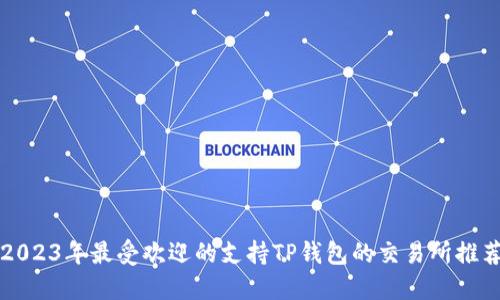 2023年最受欢迎的支持TP钱包的交易所推荐