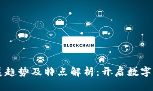 区块链发展趋势及特点解析：开启数字经济新篇章