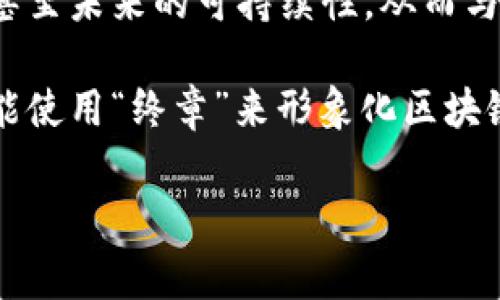 “区块链终章”这一术语并不是在区块链领域的普遍使用词汇，因此可以根据上下文进行推测其含义。一般来说，“终章”一词常常用来象征某个事物的发展阶段的结束，或者是对其全貌和未来的总结。

在区块链的背景下，“区块链终章”可能指：

1. **区块链技术发展的阶段性总结**：可能是在讨论区块链技术经过多年发展的总结，包括其成功的案例、失败的教训、以及未来可能的发展方向。

2. **特定项目的结束或转型**：某些区块链项目可能因为市场变化或技术原因而被引入“终章”，意味着这个项目可能会关闭或者转型。

3. **对区块链市场的看法**：在某些分析文章中，可能会谈论区块链的泡沫、成熟度甚至未来的可持续性，从而与“终章”联系在一起。

4. **影视作品或文学中的象征**：在讨论区块链相关的影视作品、书籍或文章时，可能使用“终章”来形象化区块链技术在社会中角色的变化。

如果有更多的具体上下文或背景信息，可以更准确地解释“区块链终章”的具体含义。