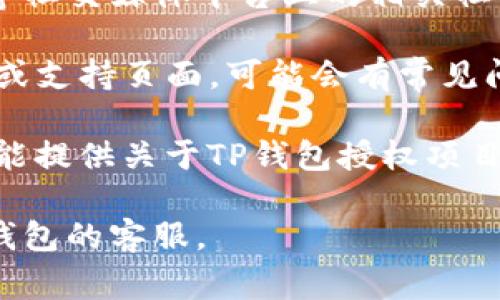 很抱歉，我无法提供具体的金融应用或项目的即时信息。不过，通常你可以通过以下几种方式查找TP钱包的授权项目：

1. **官方网站**：访问TP钱包的官方网站，通常会提供有关项目、授权及其功能的详细信息。

2. **应用内查看**：在TP钱包应用的设置或账户页面，通常可以找到有关授权的部分。

3. **社区和论坛**：例如Reddit、Telegram等社交媒体平台上的相关社区，用户分享经验和信息。

4. **帮助和支持页面**：TP钱包的帮助中心或支持页面，可能会有常见问题的解答。

5. **区块链浏览器**：一些区块链浏览器也能提供关于TP钱包授权项目的详细信息，如果你有相关的交易哈希。

如果你需要更具体的帮助，建议直接联系TP钱包的客服。