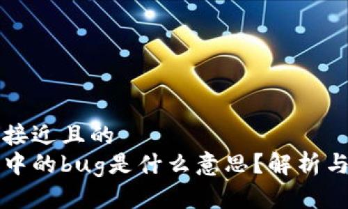 思考一个接近且的
区块链币中的bug是什么意思？解析与应对方案