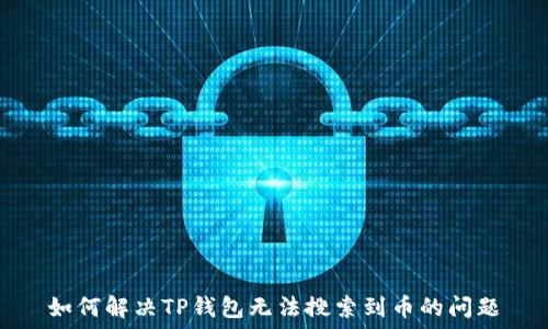   
如何解决TP钱包无法搜索到币的问题
