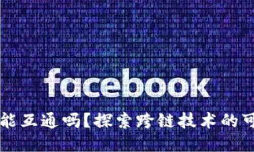 区块链之间能互通吗？探索跨链技术的可能性与挑战