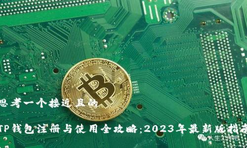 思考一个接近且的

TP钱包注册与使用全攻略：2023年最新版指南