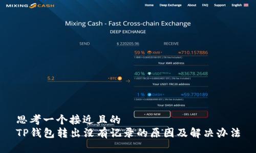 思考一个接近且的
TP钱包转出没有记录的原因及解决办法