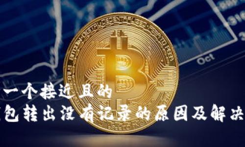 思考一个接近且的
TP钱包转出没有记录的原因及解决办法