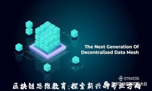 
区块链思维教育：探索新兴的专业方向