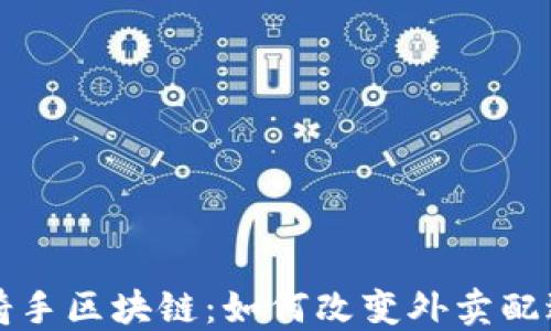 
美团骑手区块链：如何改变外卖配送行业