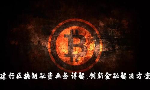 建行区块链融资业务详解：创新金融解决方案