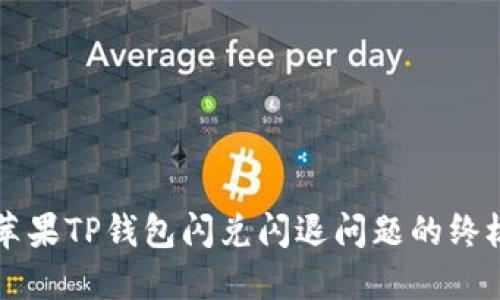 解决苹果TP钱包闪兑闪退问题的终极指南