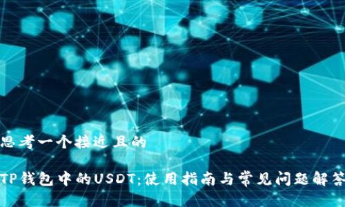 思考一个接近且的

TP钱包中的USDT：使用指南与常见问题解答