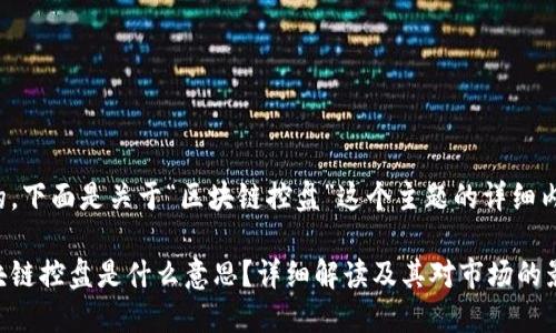 好的，下面是关于“区块链控盘”这个主题的详细内容。

区块链控盘是什么意思？详细解读及其对市场的影响
