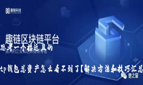 思考一个接近且的

tp钱包总资产怎么看不到了？解决方法和技巧汇总