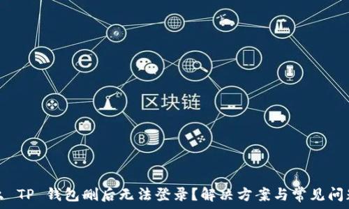   
为什么 TP 钱包删后无法登录？解决方案与常见问题解析