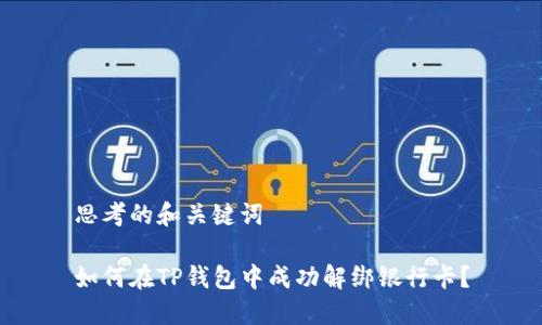 思考的和关键词

如何在TP钱包中成功解绑银行卡？