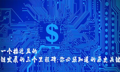 思考一个接近且的
区块链发展的三个里程碑：你必须知道的历史关键节点