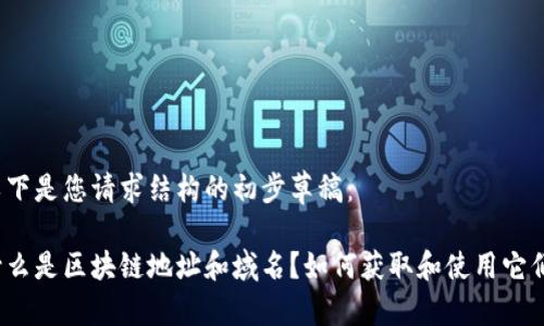 以下是您请求结构的初步草稿：

什么是区块链地址和域名？如何获取和使用它们？