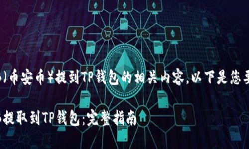 关于将BNB（币安币）提到TP钱包的相关内容，以下是您要求的内容：

如何将BNB提取到TP钱包：完整指南