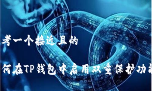 思考一个接近且的

如何在TP钱包中启用双重保护功能？