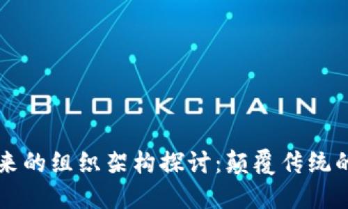 区块链未来的组织架构探讨：颠覆传统的治理模式