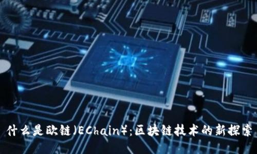 什么是欧链（EChain）：区块链技术的新探索