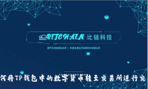 :
如何将TP钱包中的数字货币转至交易所进行交易？