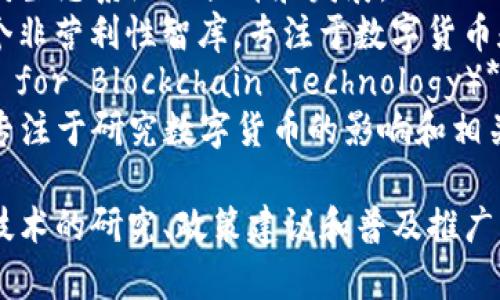 区块链相关的智库在不断发展和演变，以下是一些知名的区块链智库和组织：

1. **区块链研究院** - 如比特大陆和阿里巴巴旗下的区块链相关研究机构。
2. **以太坊基金会** - 关注以太坊生态系统的提升和发展。
3. **Coin Center** - 美国的一个非营利性智库，专注于数字货币和区块链政策的研究。
4. **区块链技术研究所（Institute for Blockchain Technology）** - 关注区块链技术的应用和研究。
5. **全球数字货币研究中心** - 专注于研究数字货币的影响和相关政策。

这些智库的主要任务是推动区块链技术的研究、政策建议和普及推广。