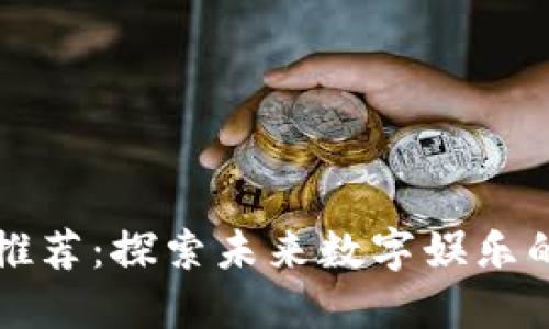 区块链游戏推荐：探索未来数字娱乐的主题与风格