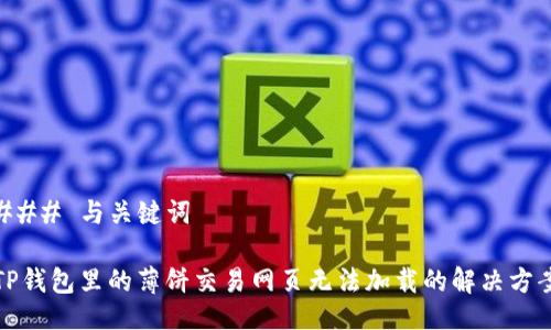 ### 与关键词

TP钱包里的薄饼交易网页无法加载的解决方案