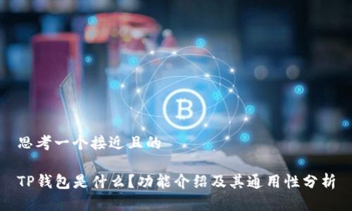 思考一个接近且的

TP钱包是什么？功能介绍及其通用性分析
