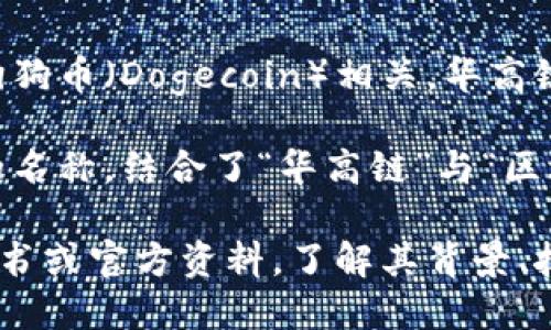 区块狗华高链是一个涉及区块链技术的概念，但具体含义可能因上下文而有所不同。以下是一些可能的解释：

1. **区块链技术**：区块狗华高链可能是某个基于区块链技术的项目、平台或服务的名称，涉及去中心化的交易、智能合约等功能。

2. **狗狗币或区块狗相关项目**：区块狗可能与狗狗币（Dogecoin）相关，华高链可能指特定的链上应用或服务。

3. **具体项目的名称**：这可能是某个新兴项目的名称，结合了“华高链”与“区块狗”的概念。

想要深入了解这个概念，建议查阅具体的项目白皮书或官方资料，了解其背景、技术细节及应用场景。