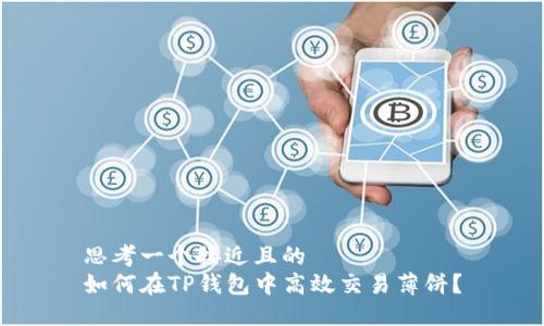思考一个接近且的
如何在TP钱包中高效交易薄饼？