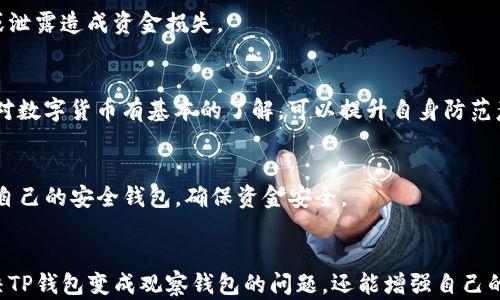 
  TP钱包变成观察钱包该怎么办 / 

关键词：
 guanjianci TP钱包, 观察钱包, 数字货币, 钱包修复 /guanjianci 

内容主体大纲：

1. 引言
   - 介绍TP钱包及其功能
   - 观察钱包的定义和用途

2. TP钱包变成观察钱包的原因
   - 软件故障
   - 用户操作失误
   - 账户安全设置

3. 如何检查和确认钱包状态
   - 确认地址和链
   - 检查钱包连接
   - 备份和恢复钱包的重要性

4. 修复TP钱包的方法
   - 重新连接网络
   - 重新导入钱包
   - 更新TP钱包应用

5. 使用观察钱包的注意事项
   - 安全性分析
   - 可能的交易限制
   - 隐私保护风险

6. 预防TP钱包变成观察钱包的方法
   - 定期检查钱包状态
   - 安装正品软件
   - 注意安全防护措施

7. 常见问题解答
   - 为何我的TP钱包变成观察钱包?
   - 如何判断我的钱包是否安全?
   - 我能否找回我的资产?
   - TP钱包的备份如何进行?
   - 如何避免观察钱包的风险?
   - 有哪些安全的数字钱包推荐?

8. 结论
   - 总结TP钱包与观察钱包的异同
   - 提升对数字货币钱包的理解

---

### 引言
TP钱包是一个广泛使用的数字货币钱包，因其用户友好的界面和丰富的功能而受到用户的青睐。然而，有时候用户会遇到TP钱包变成观察钱包的情况。这种情况下，用户可能会感到困惑和担忧，尤其是在涉及资产安全时。本文旨在帮助用户理解这一现象的原因和解决方法。

### TP钱包变成观察钱包的原因
#### 软件故障
软件故障是导致TP钱包变成观察钱包的常见原因之一。无论是由于更新不兼容还是软件本身的bug，都可能导致钱包的不同功能出现异常。此时，用户应该首先确认自己使用的软件版本是否为最新版本，并查看是否存在类似问题的报道。

#### 用户操作失误
用户在使用TP钱包时，有时因为操作不当也会导致钱包状态异常。例如，在导入私钥时，如果输入错误或者选择了错误的链，也可能造成钱包变为观察状态。此时，需要查阅使用说明或寻求帮助，以确保正确操作。

#### 账户安全设置
在某些情况下，安全设置过于严格也可能导致TP钱包变为观察钱包。例如，用户如果打开了某些隐私设置，可能会限制钱包的一部分功能，导致其只能在观察状态下运行。因此，用户应定期检查账户的安全设置，确保没有误操作。

### 如何检查和确认钱包状态
#### 确认地址和链
首先，用户需要确认钱包中导入的地址和链是正确的。检查输入的地址是否与指定的钱包地址一致，以及选择的链是否匹配。这些基本的确认步骤可以帮助用户迅速判断问题所在。

#### 检查钱包连接
另一种可能的原因是网络连接问题。用户需要确保设备有稳定的网络连接，并尝试重新连接。可以通过测试其他应用程序来确保网络正常。毕竟，很多时候，钱包的状态与网络连接密不可分。

#### 备份和恢复钱包的重要性
无论用户选择哪种有助于恢复钱包的方法，备份都是必不可少的。用户应定期备份其钱包信息，以便在出现意外情况时能够及时恢复。备份不仅可以防止因软件故障而导致的资金损失，还能增强用户对资产的安全感。

### 修复TP钱包的方法
#### 重新连接网络
简单的网络问题往往是用户遇到的第一个障碍，因此，重新连接网络是一种有效的初步解决方案。用户可以尝试断开连接后再重新连接，并打开TP钱包，看看问题是否得到解决。

#### 重新导入钱包
如果上述方法没有解决问题，用户可以尝试将钱包重新导入。根据提示，用户需要输入之前的助记词或私钥。确保这些信息是安全的，并在导入后检查钱包状态。

#### 更新TP钱包应用
如果TP钱包的版本较旧，用户还应该考虑更新应用。开发团队会定期推出版本更新，以修复已知问题和提升性能。访问TP钱包的官方网站，确保下载最新版本，不仅可以增强用户的使用体验，还能提高安全性。

### 使用观察钱包的注意事项
#### 安全性分析
观察钱包通常只提供查看余额等基本功能，而没有进行交易的权限。因此，在资金管理上，使用观察钱包的安全性较低。用户在使用观察钱包时，需特别关注其安全设置和相关的信息。

#### 可能的交易限制
由于观察钱包的本质限制，用户在交易时可能会遇到速度慢或无法完成交易的问题。这是因为观察钱包仅允许访问特定的数据，而无法直接与区块链进行交互。因此，用户需权衡是否使用此种形式的钱包。

#### 隐私保护风险
观察钱包虽然方便，但在信息透明度上存在一定的风险。用户的交易记录和资金流动在网络上更加明确，可能遭到恶意模仿和攻击。因此，用户使用观察钱包时，需对隐私保护保持警惕。

### 预防TP钱包变成观察钱包的方法
#### 定期检查钱包状态
为了避免TP钱包变成观察钱包的尴尬情况，用户需要定期检查钱包的状态和设置。确保所有功能正常工作，并及时发现潜在问题。

#### 安装正品软件
用户有必要确保下载和安装来自官方渠道的软件，避免安装来源不明的程序。通过这样的方法，可以大大降低因病毒或恶意软件导致钱包状态异常的风险。

#### 注意安全防护措施
使用数字货币钱包的用户应时刻保持警惕，使用较强的密码并启用两步验证等安全防护措施，以增强账户的安全性。定期更改密码也是一种有效的防护方法。

### 常见问题解答
#### 为何我的TP钱包变成观察钱包?
造成TP钱包变成观察钱包的原因有多种，包括软件故障、用户操作失误及账户安全设置等。用户应根据本文提供的方法逐一排查，找到具体的原因，并及时修复。

#### 如何判断我的钱包是否安全?
用户可以通过检查钱包的更新记录和网络评价来判断其安全性。此外，定期查看自己的交易记录和账户设置，确保没有异常活动，也是保持钱包安全的重要方法。

#### 我能否找回我的资产?
如果用户不小心将钱包状态更改为观察钱包，只要备份数据完整，仍然可以通过导入私钥或助记词的方式找回资产。保持清晰的备份记录是绝对必要的。

#### TP钱包的备份如何进行?
TP钱包的备份可以通过导出助记词或私钥的方式进行。用户在备份时，一定要将这些信息保存在安全的地方，避免遗失或泄露造成资金损失。

#### 如何避免观察钱包的风险?
用户可以通过定期检查账户状态、确保下载正规软件以及注意安全防护措施等方式，预防钱包变为观察钱包。此外，确保对数字货币有基本的了解，可以提升自身防范意识。

#### 有哪些安全的数字钱包推荐?
除了TP钱包，市面上还有许多知名的数字钱包，如本地钱包和硬件钱包等。用户应根据各自的需求和使用习惯，选择适合自己的安全钱包，确保资金安全。

### 结论
TP钱包与观察钱包之间存在多方面的差异，用户应理解它们的目的与功能。通过本文所述的方式，用户不仅可以有效解决TP钱包变成观察钱包的问题，还能增强自己的数字资产管理能力。在数字货币日益普及的今天，了解钱包的使用与保护知识显得尤为重要，给予自己更多的安全保障。