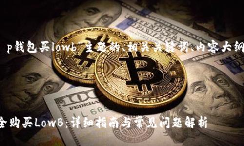 好的，以下是围绕“t p钱包买lowb”主题的、相关关键词、内容大纲和详细的问题介绍。

### 和关键词


如何通过TP钱包安全购买LowB：详细指南与常见问题解析