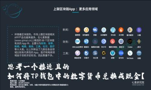 思考一个接近且的  
如何将TP钱包中的数字货币兑换成现金？