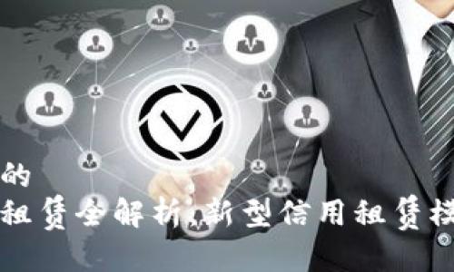 思考一个接近且的  
京东区块链信用租赁全解析：新型信用租赁模式如何改变未来