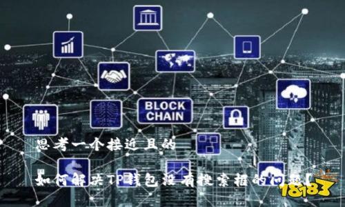 思考一个接近且的

如何解决TP钱包没有搜索框的问题？