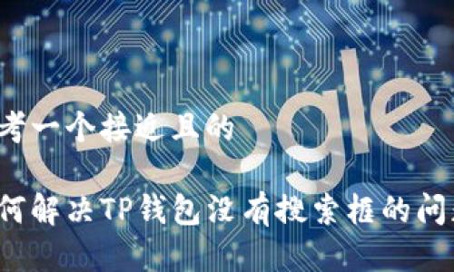 思考一个接近且的

如何解决TP钱包没有搜索框的问题？