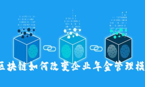  区块链如何改变企业年金管理模式