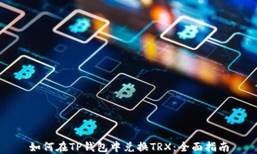 
如何在TP钱包中兑换TRX：全面指南